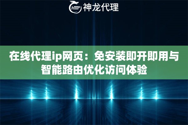 在线代理ip网页：免安装即开即用与智能路由优化访问体验