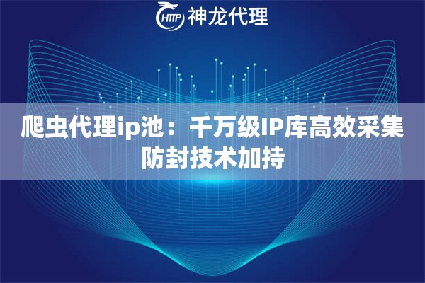 爬虫代理ip池：千万级IP库高效采集防封技术加持
