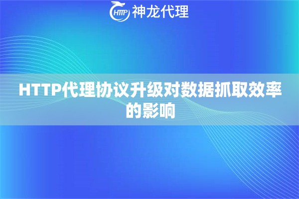 HTTP代理协议升级对数据抓取效率的影响