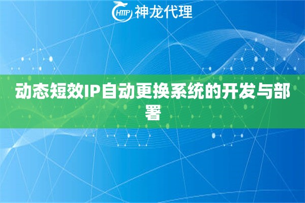 动态短效IP自动更换系统的开发与部署