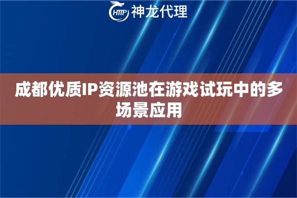 成都优质IP资源池在游戏试玩中的多场景应用