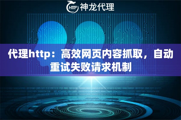 代理http：高效网页内容抓取，自动重试失败请求机制