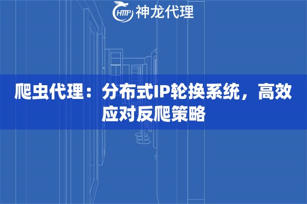 爬虫代理：分布式IP轮换系统，高效应对反爬策略