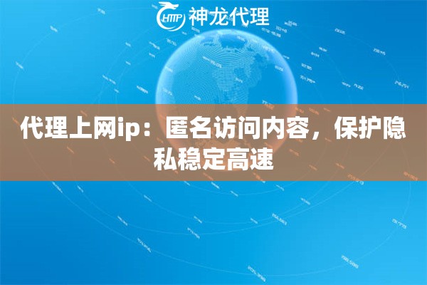 代理上网ip：匿名访问内容，保护隐私稳定高速