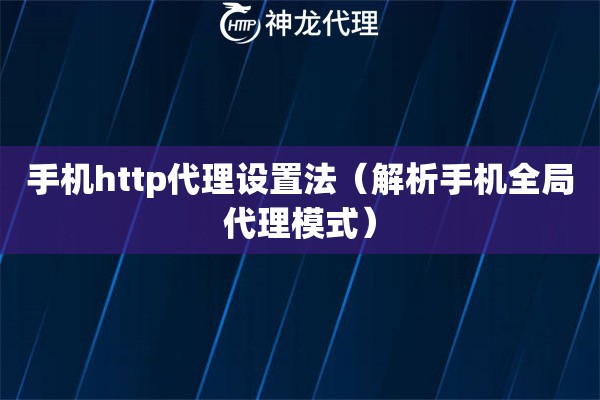 手机http代理设置法（解析手机全局代理模式）