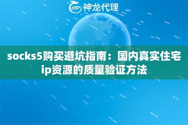 socks5购买避坑指南：国内真实住宅ip资源的质量验证方法