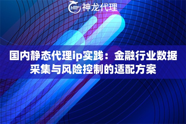 国内静态代理ip实践：金融行业数据采集与风险控制的适配方案