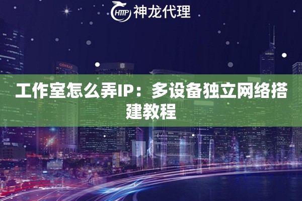 工作室怎么弄IP：多设备独立网络搭建教程