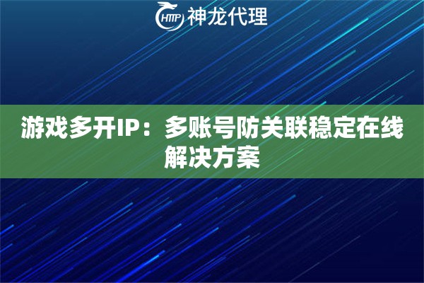游戏多开IP：多账号防关联稳定在线解决方案