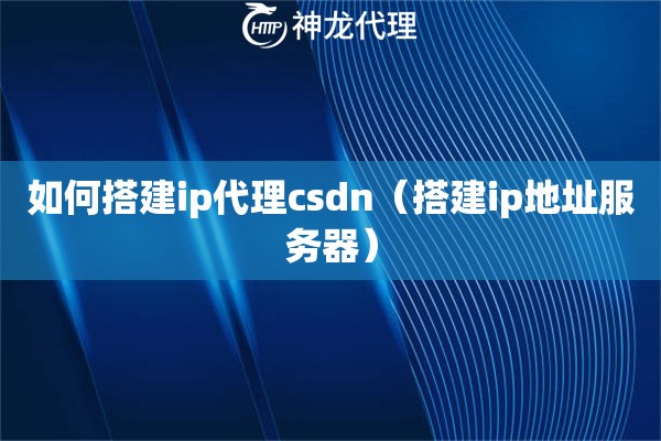 如何搭建ip代理csdn（搭建ip地址服务器）