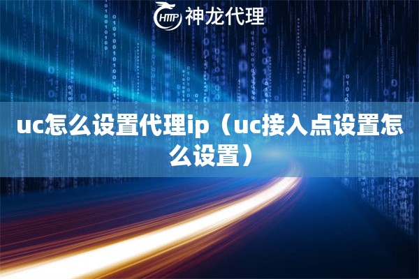 uc怎么设置代理ip（uc接入点设置怎么设置）