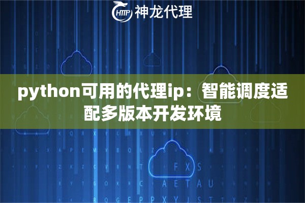 python可用的代理ip：智能调度适配多版本开发环境