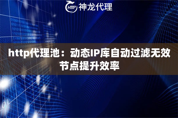 http代理池：动态IP库自动过滤无效节点提升效率