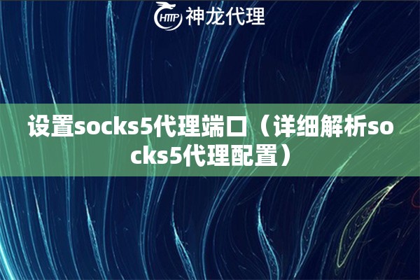 设置socks5代理端口（详细解析socks5代理配置）