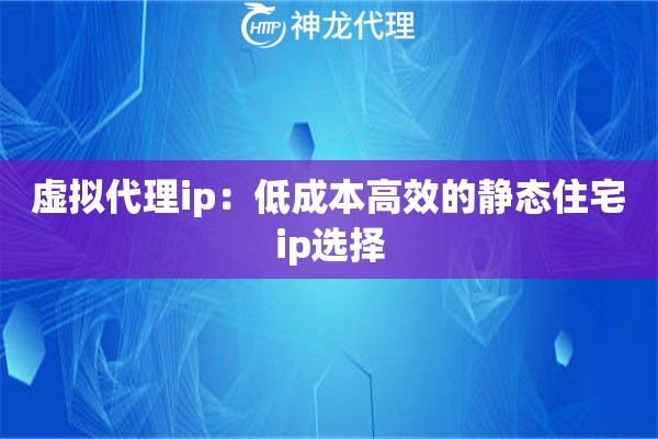 虚拟代理ip：低成本高效的静态住宅ip选择