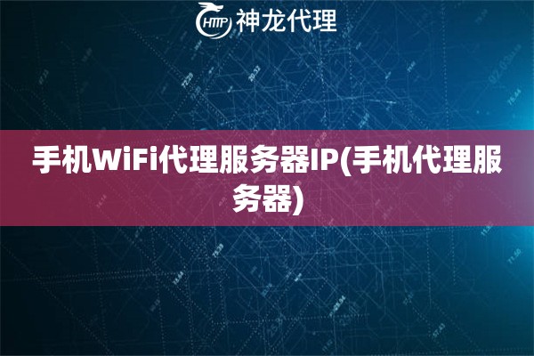 手机WiFi代理服务器IP(手机代理服务器)