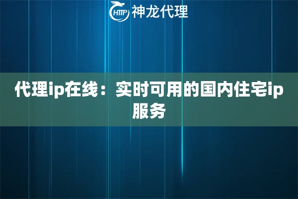 代理ip在线：实时可用的国内住宅ip服务