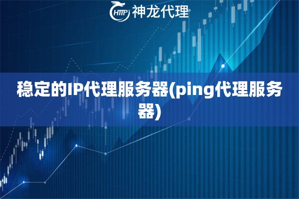 稳定的IP代理服务器(ping代理服务器)