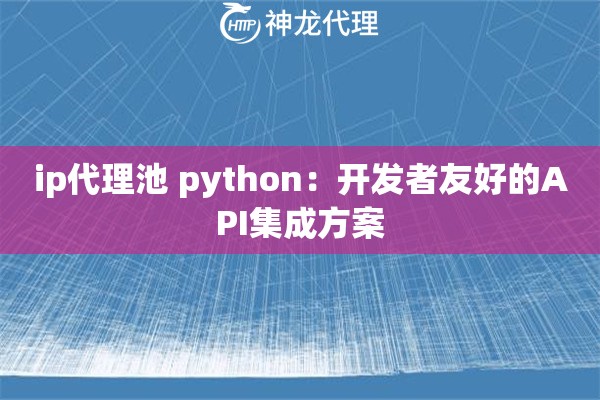 ip代理池 python：开发者友好的API集成方案