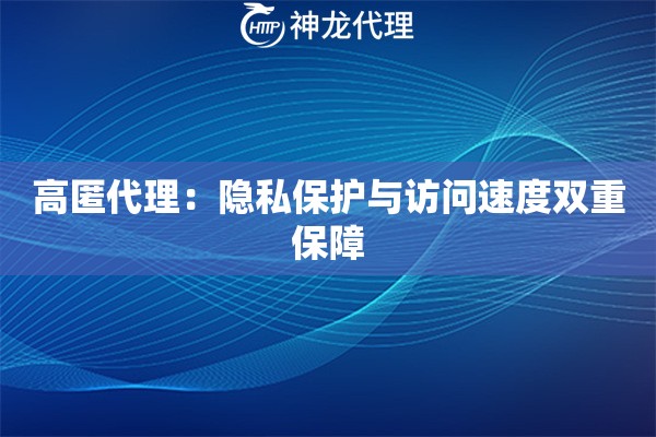 高匿代理：隐私保护与访问速度双重保障