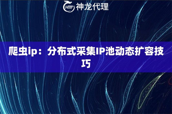 爬虫ip：分布式采集IP池动态扩容技巧