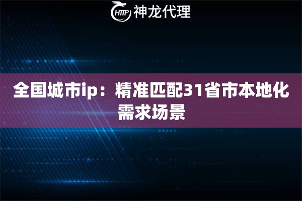 全国城市ip：精准匹配31省市本地化需求场景