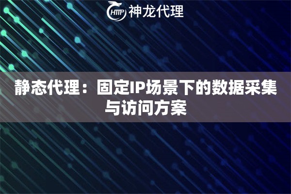 静态代理：固定IP场景下的数据采集与访问方案