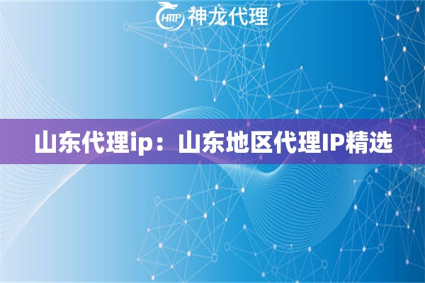山东代理ip：山东地区代理IP精选