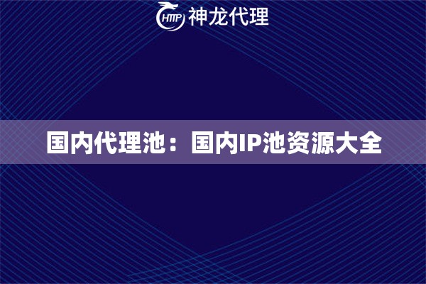 国内代理池：国内IP池资源大全
