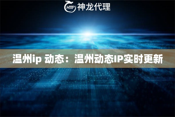 温州ip 动态：温州动态IP实时更新