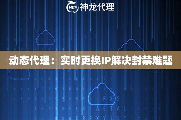 动态代理：实时更换IP解决封禁难题