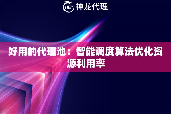 好用的代理池：智能调度算法优化资源利用率