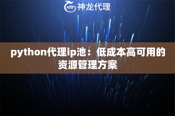 python代理ip池：低成本高可用的资源管理方案