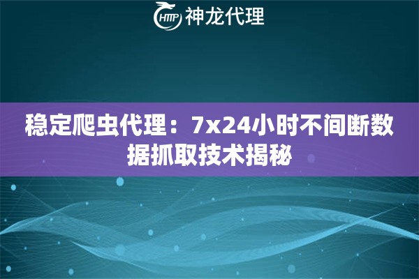 稳定爬虫代理：7x24小时不间断数据抓取技术揭秘