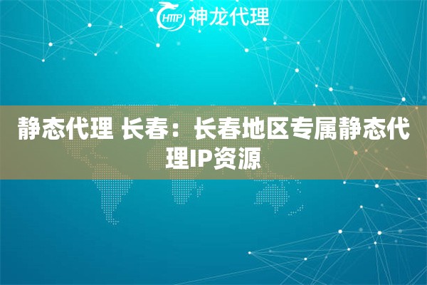 静态代理 长春：长春地区专属静态代理IP资源