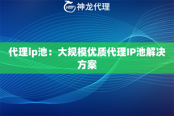 代理ip池：大规模优质代理IP池解决方案