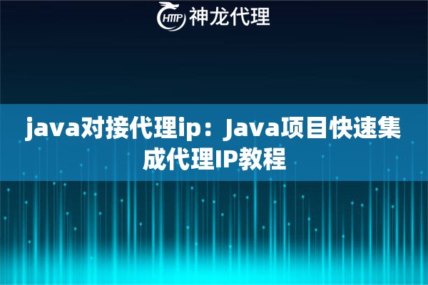 java对接代理ip：Java项目快速集成代理IP教程