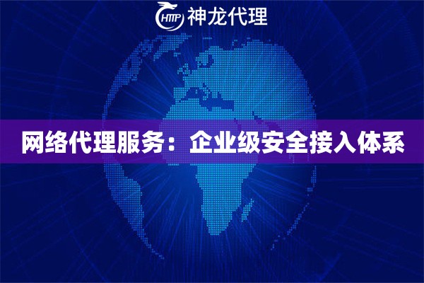 网络代理服务：企业级安全接入体系