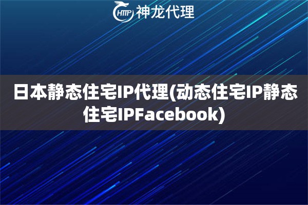 日本静态住宅IP代理(动态住宅IP静态住宅IPFacebook)