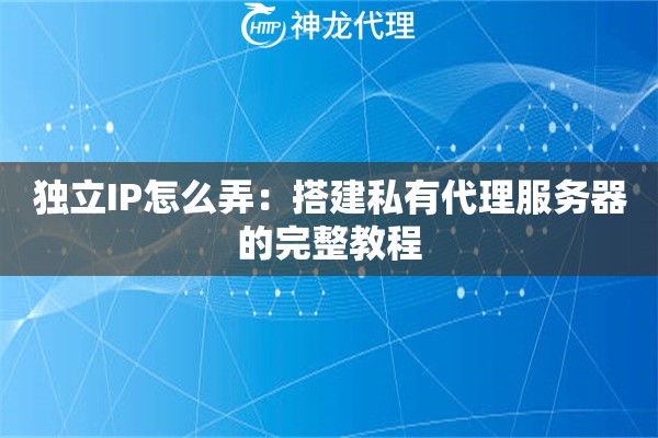 独立IP怎么弄：搭建私有代理服务器的完整教程