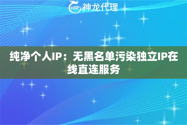 纯净个人IP：无黑名单污染独立IP在线直连服务