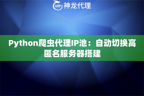 Python爬虫代理IP池：自动切换高匿名服务器搭建