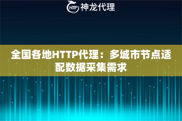 全国各地HTTP代理：多城市节点适配数据采集需求
