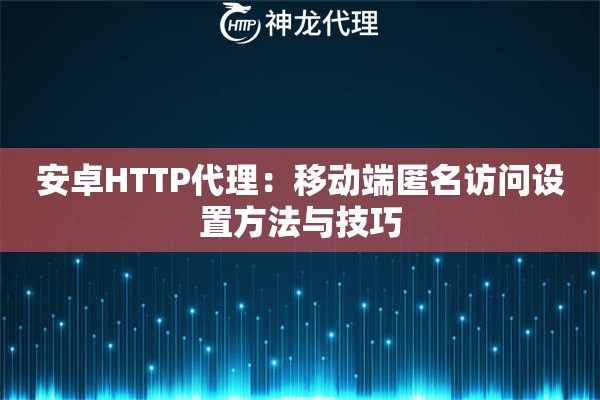 安卓HTTP代理：移动端匿名访问设置方法与技巧