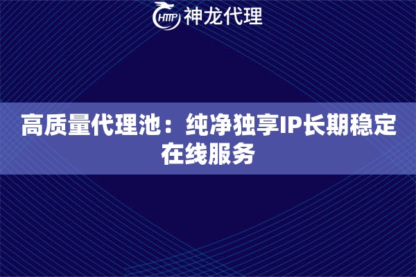 高质量代理池：纯净独享IP长期稳定在线服务