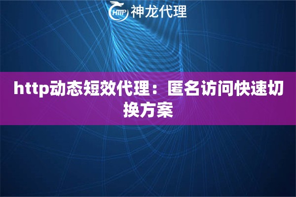 http动态短效代理：匿名访问快速切换方案