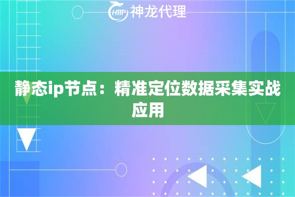 静态ip节点：精准定位数据采集实战应用