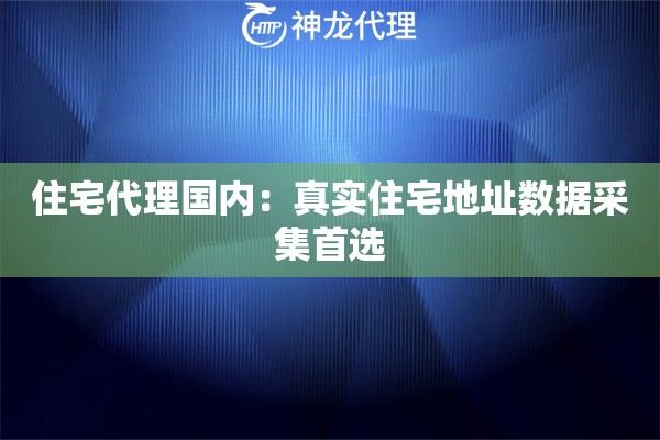 住宅代理国内：真实住宅地址数据采集首选