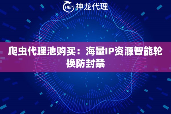 爬虫代理池购买：海量IP资源智能轮换防封禁