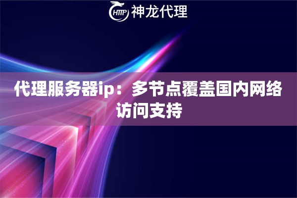 代理服务器ip：多节点覆盖国内网络访问支持